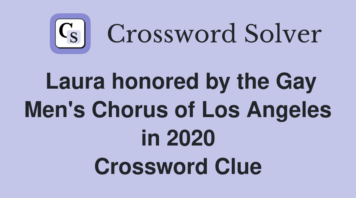 Laura honored by the Gay Men's Chorus of Los Angeles in 2020 Crossword Clue Answers